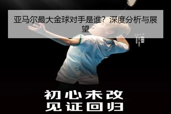 亚马尔最大金球对手是谁？深度分析与展望